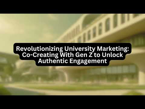 Revolutionizing University Marketing: Co-Creating With Gen Z to Unlock Authentic Engagement