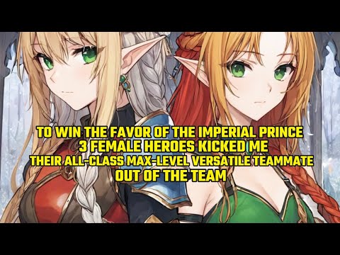 To Win the Favor of Prince, 3 Female Heroes Kicked Me, Their All-Class Max-Level Versatile Teammate！